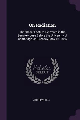 Download On Radiation: The Rede Lecture, Delivered in the Senate-House Before the University of Cambridge on Tuesday, May 16, 1865 - John Tyndall | ePub