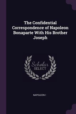 Read online The Confidential Correspondence of Napoleon Bonaparte with His Brother Joseph - Napoléon Bonaparte file in PDF