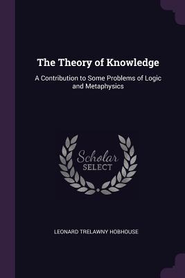 Download The Theory of Knowledge: A Contribution to Some Problems of Logic and Metaphysics - Leonard Trelawney Hobhouse file in ePub