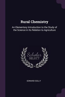 Read Rural Chemistry: An Elementary Introduction to the Study of the Science in Its Relation to Agriculture - Edward Solly file in PDF