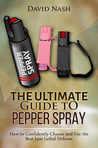 Download The Ultimate Guide to Pepper Spray: How to Confidently Choose and Use the Best Less Lethal Defense - David Nash | ePub