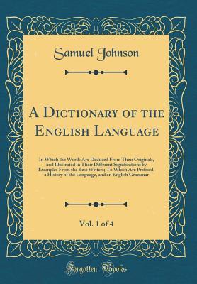 Download A Dictionary of the English Language, Vol. 1 of 4: In Which the Words Are Deduced from Their Originals, and Illustrated in Their Different Significations by Examples from the Best Writers; To Which Are Prefixed, a History of the Language, and an English G - Samuel Johnson file in ePub