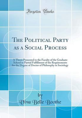 Read The Political Party as a Social Process: A Thesis Presented to the Faculty of the Graduate School in Partial Fulfillment of the Requirements for the Degree of Doctor of Philosophy in Sociology (Classic Reprint) - Viva Belle Boothe file in ePub