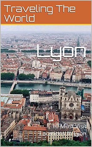 Download Lyon: 10 Must Visit Locations In Lyon (France Travel, Lyon, Lyon Travel) - Traveling The World file in ePub