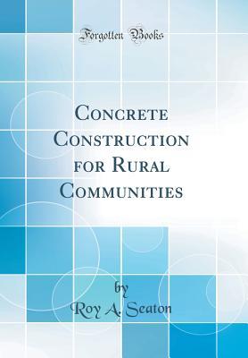 Read Concrete Construction for Rural Communities (Classic Reprint) - Roy a Seaton file in ePub