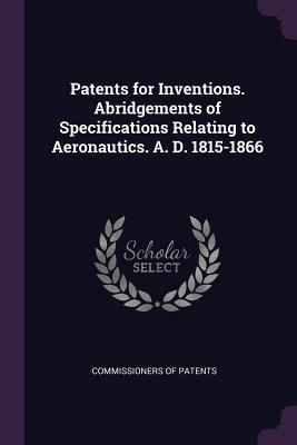 Read online Patents for Inventions. Abridgements of Specifications Relating to Aeronautics. A. D. 1815-1866 - Commissioners of Patents file in ePub