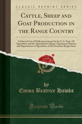 Download Cattle, Sheep and Goat Production in the Range Country: A Selected List of Publications Issued by the U. S. Dept. of Agriculture and the Agricultural Colleges, Experiment Stations and Departments of Agriculture of the Seventeen Range States - Emma Beatrice Hawks | PDF