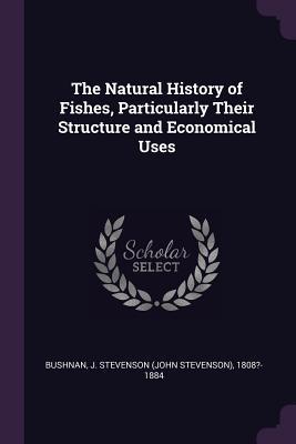 Read The Natural History of Fishes, Particularly Their Structure and Economical Uses - J Stevenson 1808?-1884 Bushnan | ePub