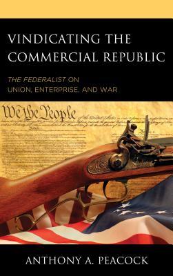 Download Vindicating the Commercial Republic: The Federalist on Union, Enterprise, and War - Anthony A Peacock | ePub