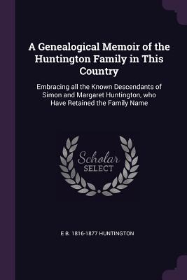 Read A Genealogical Memoir of the Huntington Family in This Country: Embracing All the Known Descendants of Simon and Margaret Huntington, Who Have Retained the Family Name - E B (Elijah Balwin) 1816- Huntington | ePub