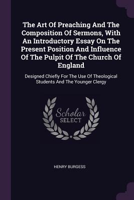 Read online The Art of Preaching and the Composition of Sermons, with an Introductory Essay on the Present Position and Influence of the Pulpit of the Church of England: Designed Chiefly for the Use of Theological Students and the Younger Clergy - Henry Burgess file in ePub