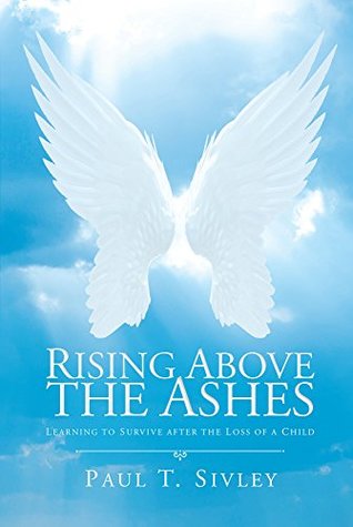 Read online Rising Above the Ashes: Learning to Survive After the Loss of a Child - Paul T. Sivley | ePub