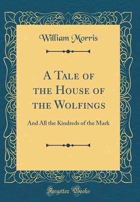 Read A Tale of the House of the Wolfings: And All the Kindreds of the Mark (Classic Reprint) - William Morris | PDF