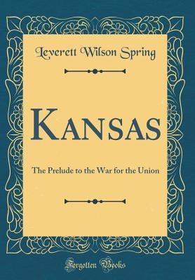 Download Kansas: The Prelude to the War for the Union (Classic Reprint) - Leverett Wilson Spring | ePub