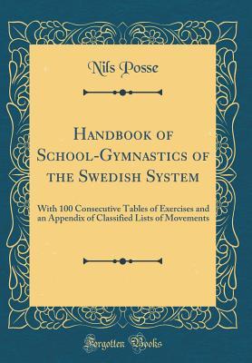 Read Handbook of School-Gymnastics of the Swedish System: With 100 Consecutive Tables of Exercises and an Appendix of Classified Lists of Movements (Classic Reprint) - Nils Posse file in PDF