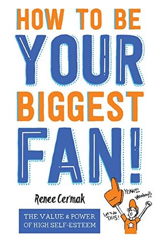 Read How to Be Your Biggest Fan: The Value and Power of High Self-Esteem - Renee Cermak | PDF