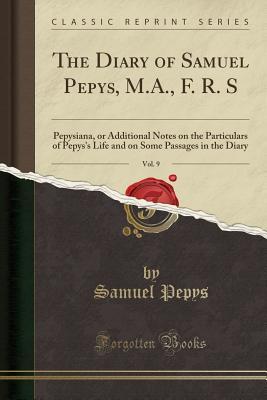 Read The Diary of Samuel Pepys, M.A., F. R. S, Vol. 9: Pepysiana, or Additional Notes on the Particulars of Pepys's Life and on Some Passages in the Diary (Classic Reprint) - Samuel Pepys | ePub