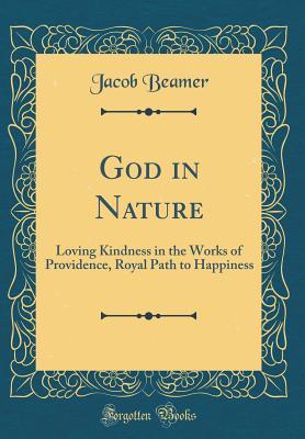 Download God in Nature: Loving Kindness in the Works of Providence, Royal Path to Happiness (Classic Reprint) - Jacob Beamer | PDF