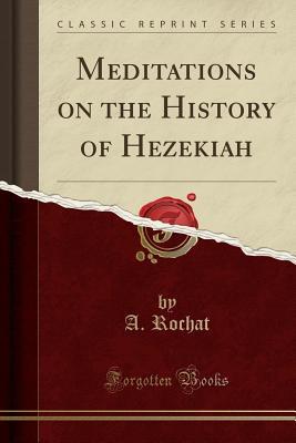 Read Meditations on the History of Hezekiah (Classic Reprint) - A Rochat | PDF