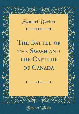 Read The Battle of the Swash and the Capture of Canada (Classic Reprint) - Samuel Barton file in ePub