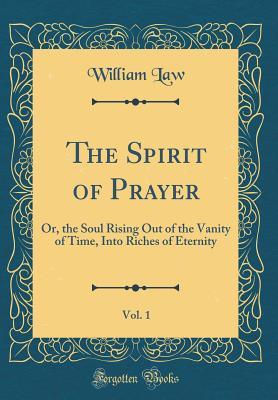Read online The Spirit of Prayer, Vol. 1: Or, the Soul Rising Out of the Vanity of Time, Into Riches of Eternity (Classic Reprint) - William Law | ePub