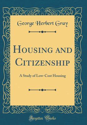 Read Housing and Citizenship: A Study of Low-Cost Housing (Classic Reprint) - George Herbert Gray | ePub