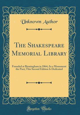 Read The Shakespeare Memorial Library: Founded at Birmingham in 1864; As a Monument the Poet; This Second Edition Is Dedicated (Classic Reprint) - Unknown | PDF