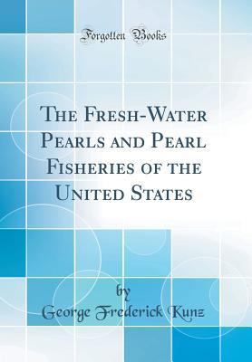 Read online The Fresh-Water Pearls and Pearl Fisheries of the United States (Classic Reprint) - George Frederick Kunz | PDF