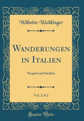 Read Wanderungen in Italien, Vol. 2 of 2: Neapel Und Sicilien (Classic Reprint) - Wilhelm Waiblinger file in ePub