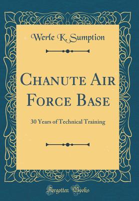 Read online Chanute Air Force Base: 30 Years of Technical Training (Classic Reprint) - Werle K. Sumption | ePub