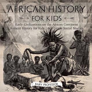 Read online African History for Kids - Early Civilizations on the African Continent Ancient History for Kids 6th Grade Social Studies - Baby Professor | PDF