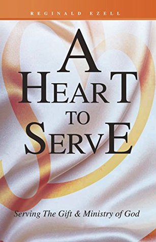 Read online A Heart to Serve: Serving the Gift & Ministry of God - Reginald Ezell file in PDF