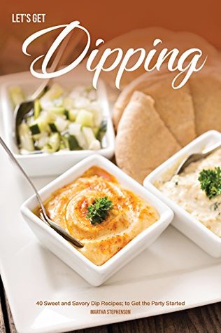 Read Let's Get Dipping!: 40 Sweet and Savory Dip Recipes; to Get the Party Started - Martha Stephenson file in ePub
