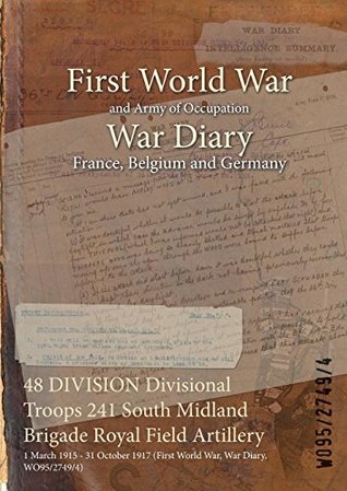 Read online 48 Division Divisional Troops 241 South Midland Brigade Royal Field Artillery: 1 March 1915 - 31 October 1917 (First World War, War Diary, Wo95/2749/4) - British War Office file in ePub