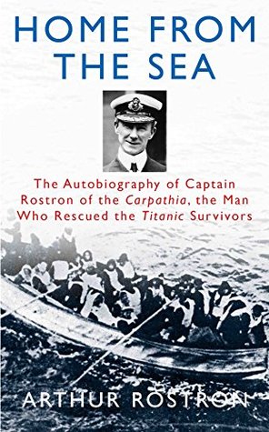 Read Home from the Sea: The Autobiography of Captain Rostron of the Carpathia, the Man Who Rescued the Titanic Survivors - Arthur Rostron file in PDF