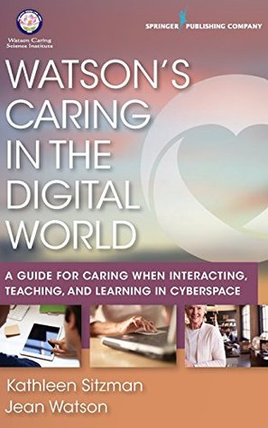 Read Watson's Caring in the Digital World: A Guide for Caring When Interacting, Teaching, and Learning in Cyberspace - Kathleen Sitzman | PDF