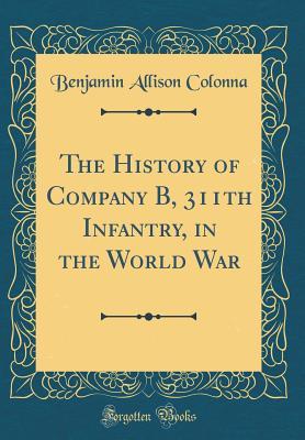 Read The History of Company B, 311th Infantry, in the World War (Classic Reprint) - Benjamin Allison Colonna | ePub