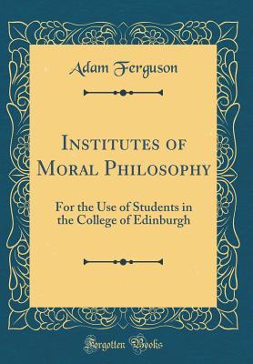 Read online Institutes of Moral Philosophy: For the Use of Students in the College of Edinburgh (Classic Reprint) - Adam Ferguson | ePub
