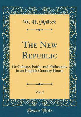 Read The New Republic, Vol. 2: Or Culture, Faith, and Philosophy in an English Country House (Classic Reprint) - William Hurrell Mallock | ePub