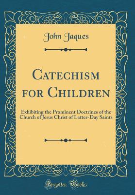 Read Catechism for Children: Exhibiting the Prominent Doctrines of the Church of Jesus Christ of Latter-Day Saints (Classic Reprint) - John Jaques file in PDF