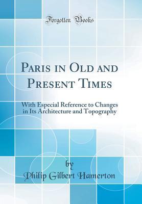 Read online Paris in Old and Present Times: With Especial Reference to Changes in Its Architecture and Topography (Classic Reprint) - Philip Gilbert Hamerton file in ePub