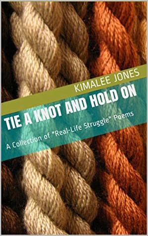 Download Tie A Knot and Hold On: A Collection of Real-Life Struggle Poems - Kimalee Jones | PDF