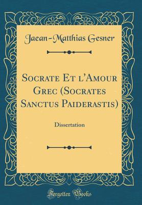Download Socrate Et l'Amour Grec (Socrates Sanctus Paiderastis): Dissertation (Classic Reprint) - Jaean-Matthias Gesner | ePub