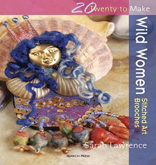 Read Twenty to Make: Wild Women – Stitched Art Brooches - Sarah Lawrence | PDF