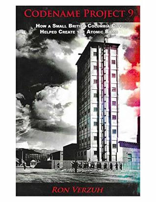 Read Codename Project 9: How a Small British Columbia City Helped Created the Atomic Bomb - Ron Verzuh | ePub