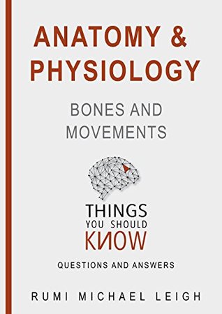 Download Anatomy and physiology Bones and movements: Things you should know (Questions and answers) - Rumi Michael Leigh | ePub