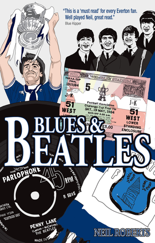 Read online Blues and Beatles: Football, Family and the Fab Four - the Life of an Everton Supporter - Neil Roberts | PDF