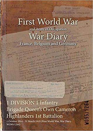 Download 1 Division 1 Infantry Brigade Queen's Own Cameron Highlanders 1st Battalion: 1 October 1914 - 31 March 1919 (First World War, War Diary, Wo95/1264) - British War Office | ePub