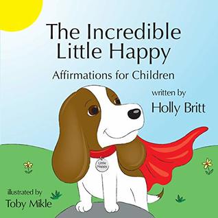 Read online The Incredible Little Happy: Affirmations for Children - Holly Britt | ePub