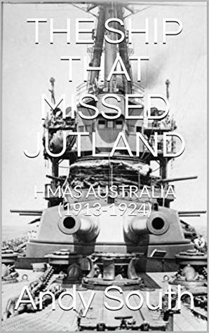 Read THE SHIP THAT MISSED JUTLAND: HMAS AUSTRALIA (1913-1924) (Warships of the Great War Book 5) - Andy South file in PDF